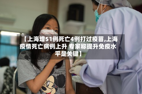 【上海增51例死亡4例打过疫苗,上海疫情死亡病例上升 专家称提升免疫水平是关键】-第3张图片