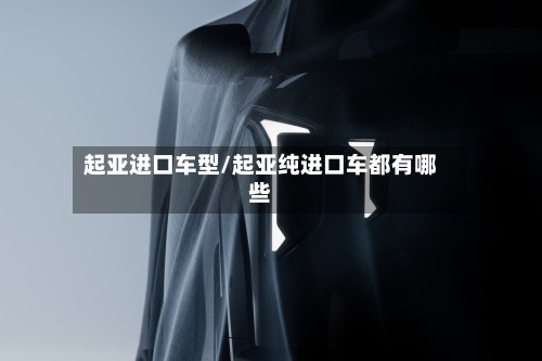 起亚进口车型/起亚纯进口车都有哪些