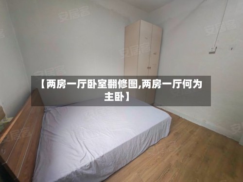 【两房一厅卧室翻修图,两房一厅何为主卧】-第2张图片