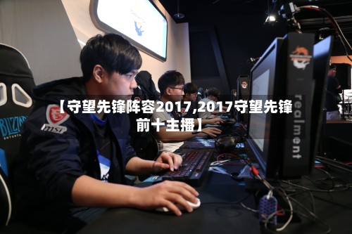 【守望先锋阵容2017,2017守望先锋前十主播】-第3张图片