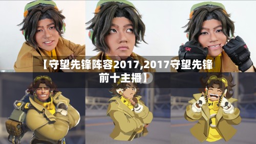 【守望先锋阵容2017,2017守望先锋前十主播】-第2张图片