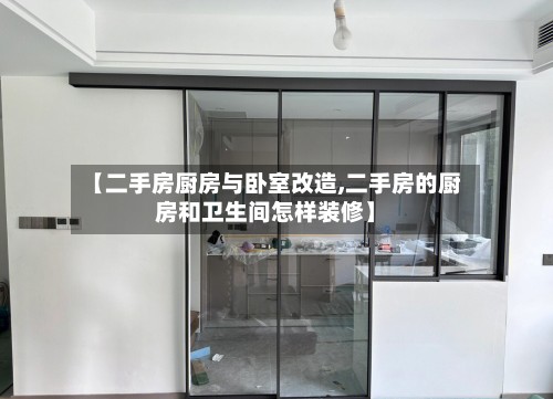 【二手房厨房与卧室改造,二手房的厨房和卫生间怎样装修】