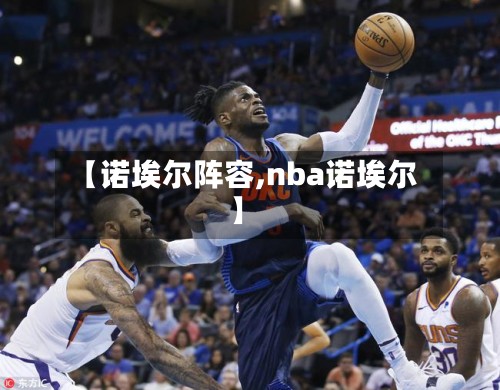 【诺埃尔阵容,nba诺埃尔】