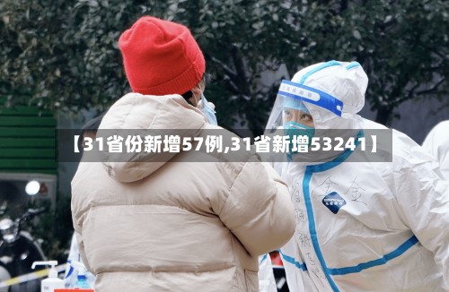 【31省份新增57例,31省新增53241】-第2张图片