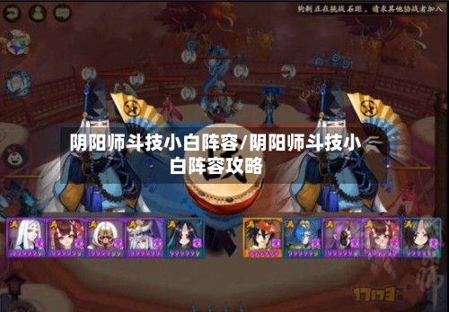 阴阳师斗技小白阵容/阴阳师斗技小白阵容攻略-第3张图片
