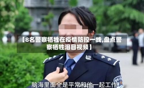 【8名警察牺牲在疫情防控一线,盘点警察牺牲泪目视频】