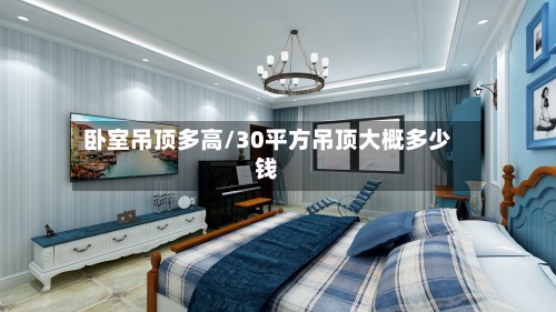 卧室吊顶多高/30平方吊顶大概多少钱