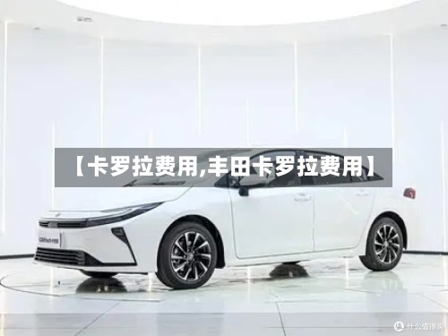 【卡罗拉费用,丰田卡罗拉费用】