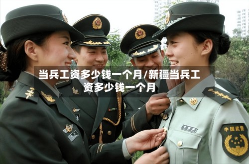 当兵工资多少钱一个月/新疆当兵工资多少钱一个月-第3张图片