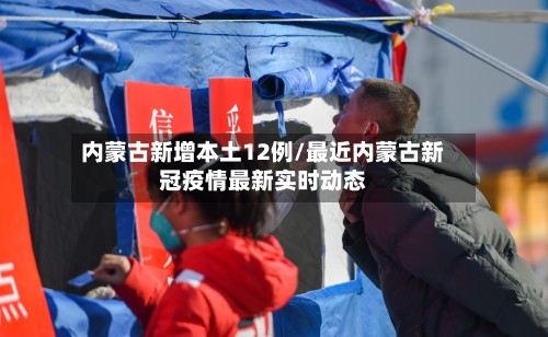内蒙古新增本土12例/最近内蒙古新冠疫情最新实时动态