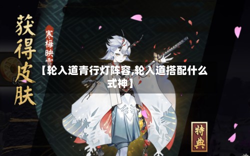 【轮入道青行灯阵容,轮入道搭配什么式神】