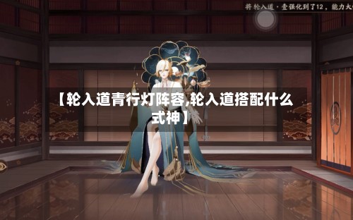 【轮入道青行灯阵容,轮入道搭配什么式神】-第2张图片