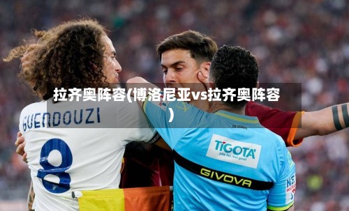 拉齐奥阵容(博洛尼亚vs拉齐奥阵容)-第3张图片