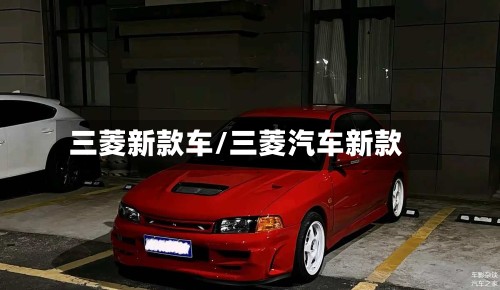 三菱新款车/三菱汽车新款-第2张图片