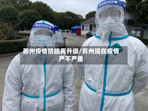 苏州疫情防控再升级/苏州现在疫情严不严重