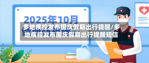 多地疾控发布国庆假期出行提醒/多地疾控发布国庆假期出行提醒短信