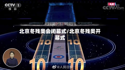 北京冬残奥会闭幕式/北京冬残奥开幕式-第2张图片
