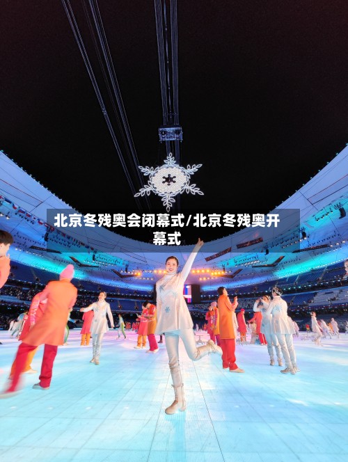 北京冬残奥会闭幕式/北京冬残奥开幕式-第3张图片