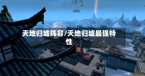 天地归墟阵容/天地归墟最强特性
