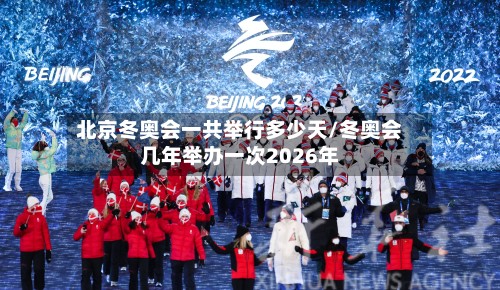 北京冬奥会一共举行多少天/冬奥会几年举办一次2026年