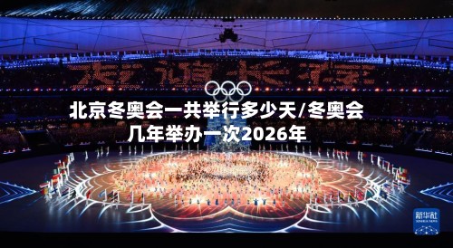 北京冬奥会一共举行多少天/冬奥会几年举办一次2026年-第3张图片