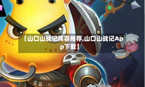 【山口山战记阵容推荐,山口山战记App下载】