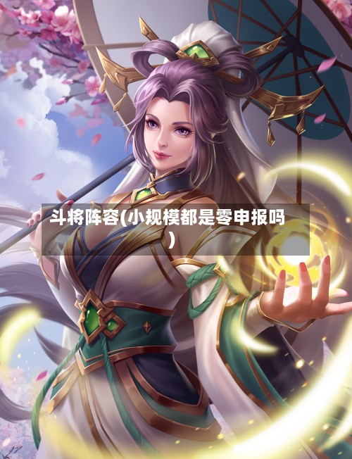 斗将阵容(小规模都是零申报吗)