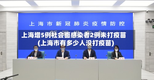 上海增5例社会面感染者2例未打疫苗(上海市有多少人没打疫苗)-第3张图片