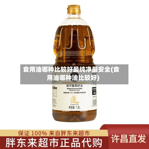食用油哪种比较好最纯净最安全(食用油哪种油比较好)