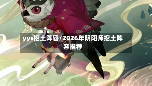 yys挖土阵容/2026年阴阳师挖土阵容推荐