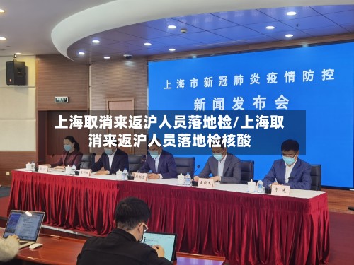 上海取消来返沪人员落地检/上海取消来返沪人员落地检核酸