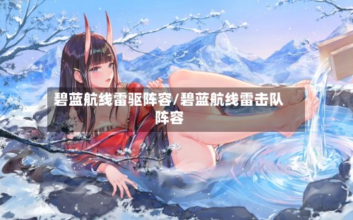 碧蓝航线雷驱阵容/碧蓝航线雷击队阵容-第2张图片