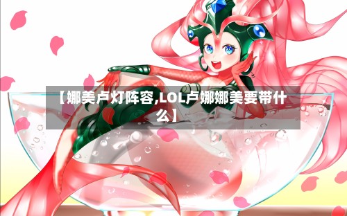 【娜美卢灯阵容,LOL卢娜娜美要带什么】