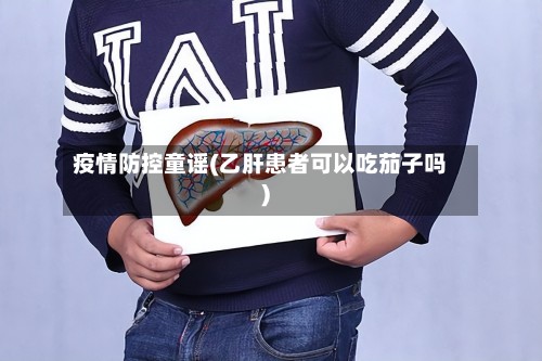 疫情防控童谣(乙肝患者可以吃茄子吗)