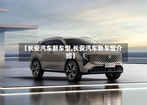 【长安汽车新车型,长安汽车新车型介绍】