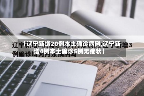 【辽宁新增20例本土确诊病例,辽宁新增4例本土确诊5例无症状】-第2张图片