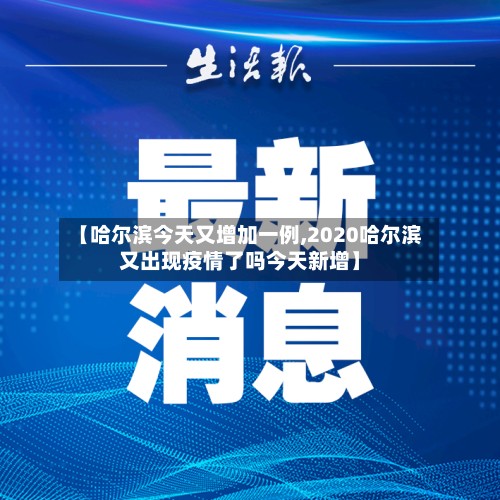 【哈尔滨今天又增加一例,2020哈尔滨又出现疫情了吗今天新增】