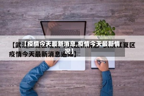 【疫情今天最新消息,疫情今天最新情况】