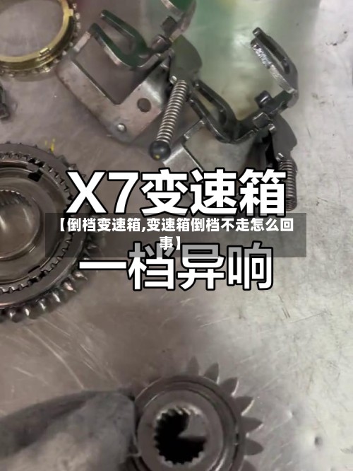 【倒档变速箱,变速箱倒档不走怎么回事】