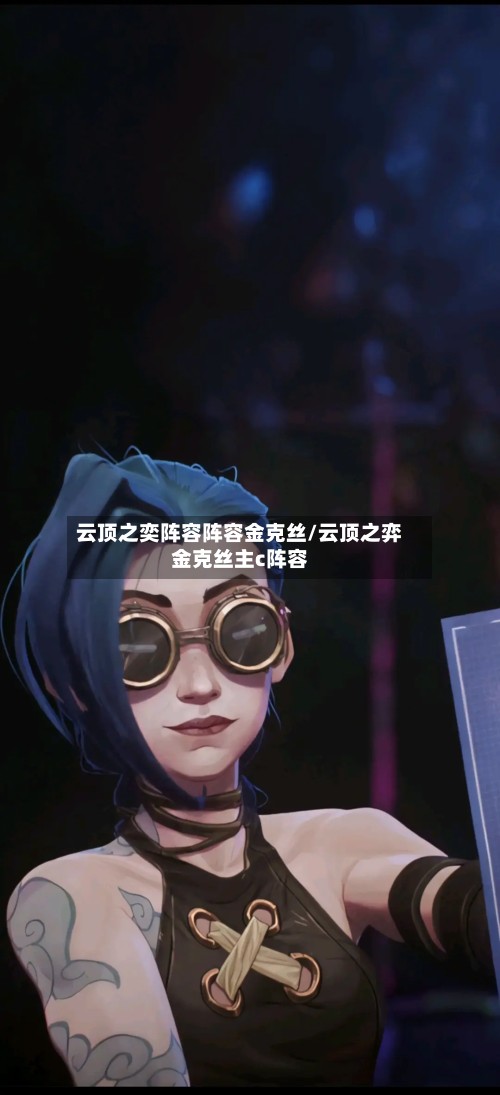 云顶之奕阵容阵容金克丝/云顶之弈金克丝主c阵容