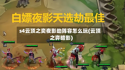 s4云顶之奕夜影劫阵容怎么玩(云顶之弈暗影)-第2张图片