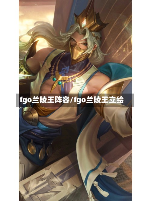 fgo兰陵王阵容/fgo兰陵王立绘