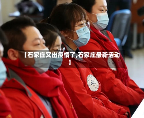 【石家庄又出疫情了,石家庄最新活动】-第2张图片