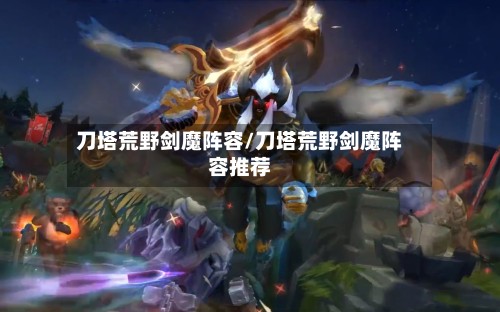 刀塔荒野剑魔阵容/刀塔荒野剑魔阵容推荐