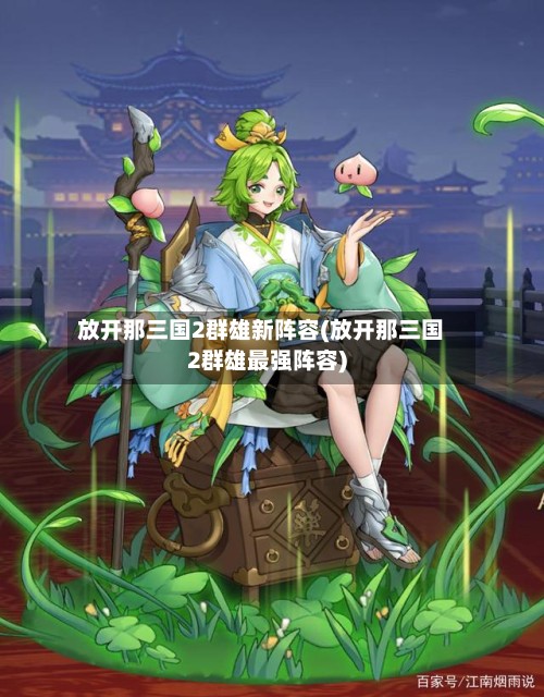 放开那三国2群雄新阵容(放开那三国2群雄最强阵容)-第2张图片