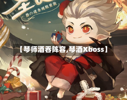 【琴师酒吞阵容,琴酒Xboss】