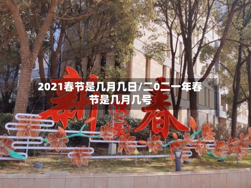2021春节是几月几日/二0二一年春节是几月几号