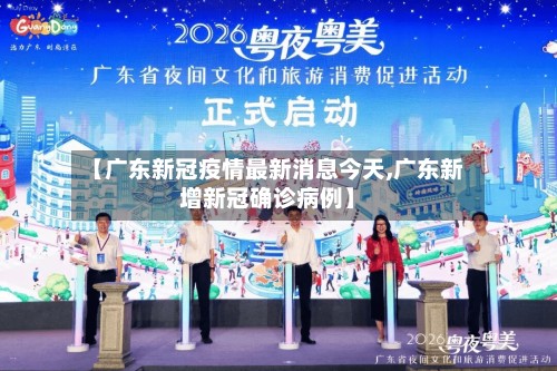 【广东新冠疫情最新消息今天,广东新增新冠确诊病例】-第3张图片
