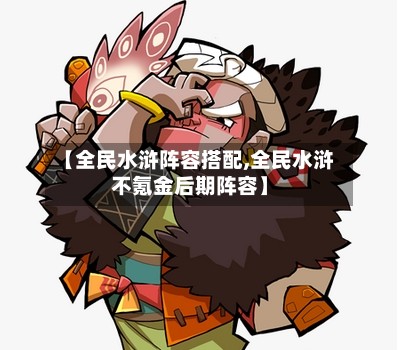 【全民水浒阵容搭配,全民水浒不氪金后期阵容】