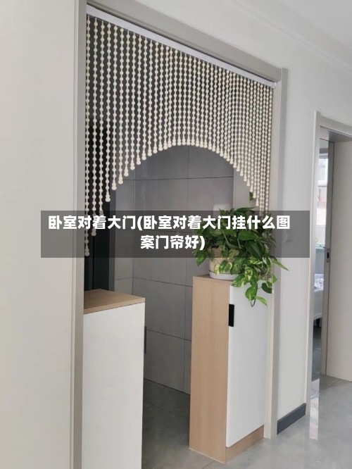 卧室对着大门(卧室对着大门挂什么图案门帘好)-第3张图片